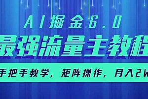 (14378期)AI掘金6.0,最强流量主教程,手把手教学,矩阵操作,月入2w+
