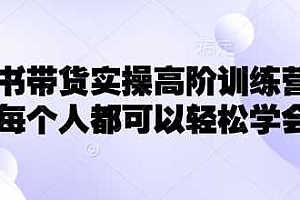 小红书带货实操高阶训练营,让每个人都可以轻松学会
