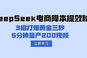 (14380期)DeepSeek电商降本提效秘籍:3招打爆黄金三秒,5分钟量产200视频