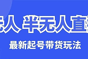 无人半无人直播最新起号带货玩法,全是干货(保姆级教程)