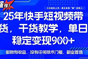 25年最新快手短视频带货,单日稳定变现900+,没有技术门槛,做就有收益【揭秘】