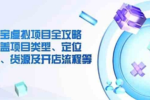 淘宝虚拟项目全攻略:涵盖项目类型、定位、优势、货源及开店流程等