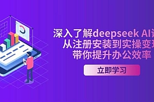(14383期)深入了解deepseek AI课程,从注册安装到实操变现,带你提升办公效率