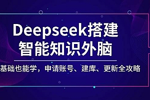 (14390期)Deepseek搭建智能知识外脑,零基础也能学,申请账号、建库、更新全攻略