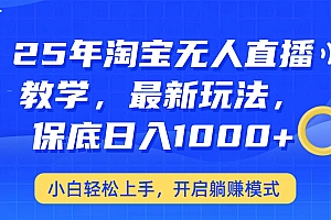 25年淘宝无人直播最新玩法,保底日入1000+,小白轻松上手,开启躺赚模式