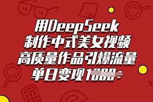 用DeepSeek制作中式美女视频,高质量作品引爆流量,单日变现多张
