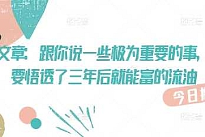 付费文章:跟你说一些极为重要的事,你只要悟透了 三年后 就能富的流油
