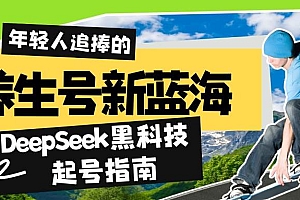 (14418期)养生号新蓝海!DeepSeek黑科技起号指南:7天打造5W+爆款作品,素人日赚…