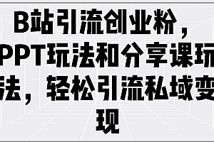 (14422期)B站引流创业粉,PPT玩法和分享课玩法,轻松引流私域变现