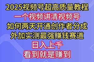 2025视频号超高质量教程,两天开通创作者分成,外加实测最强挣钱赛道,日入多张