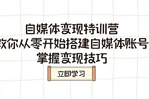 自媒体变现特训营,教你从零开始搭建自媒体账号,掌握变现技巧