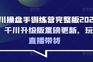 千川操盘手训练营完整版2025年,千川升级版重磅更新,玩转直播带货