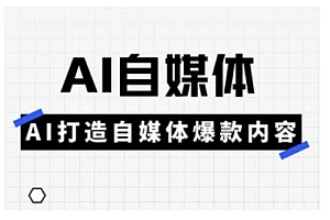 Ai自媒体实操课,AI打造自媒体爆款内容