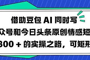 借助豆包AI同时写公众号和今日头条原创情感短文日入3张的实操之路,可矩形操作