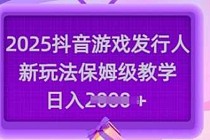 2025抖音游戏发行人新玩法,保姆级教学,日入多张