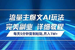 (14430期)流量主爆文AI玩法,每天5分钟复制粘贴,完美副业,月入1W+