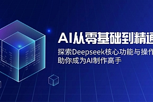 (14443期)AI从零基础到精通:探索Deepseek核心功能与操作技巧,助你成为AI制作高手