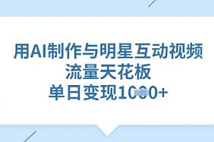 用AI制作与明星互动视频,流量天花板,单日变现多张