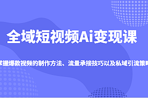 全域短视频Ai变现课,掌握爆款视频的制作方法、流量承接技巧以及私域引流策略