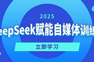 (14460期)DeepSeek赋能自媒体训练营,定位、变现、爆文全攻略!