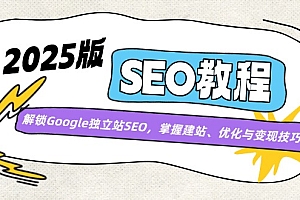(14470期)2025版SEO教程:解锁Google独立站SEO,掌握建站、优化与变现技巧