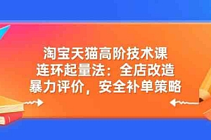 淘宝天猫高阶技术课:连环起量法:全店改造,暴力评价,安全补单策略