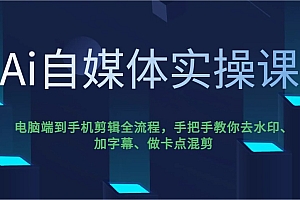Ai自媒体实操课,电脑端到手机剪辑全流程,手把手教你去水印、加字幕、做卡点混剪