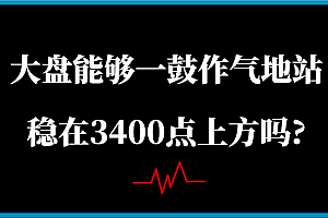 某公众号付费文章:大盘能够一鼓作气地站稳在3400点上方吗?