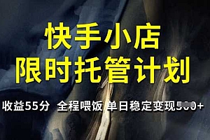 快手小店限时托管计划,收益55分,全程喂饭,单日稳定变现5张【揭秘】