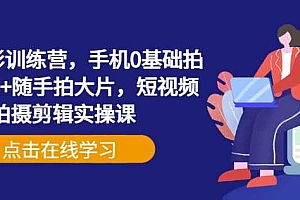 手机摄影训练营,手机0基础拍摄+剪辑+随手拍大片,短视频拍摄剪辑实操课