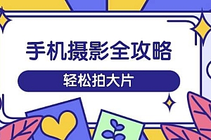 手机摄影全攻略,从拍摄到剪辑,训练营带你玩转短视频,轻松拍大片