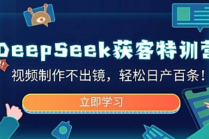 DeepSeek获客特训营,视频制作不出镜,轻松日产百条!