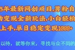 25年最新网创项目,男粉自动变现全新玩法,小白轻松上手,单日稳定变现多张【揭秘】