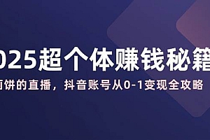2025超个体赚钱秘籍:不画饼的直播,抖音账号从0-1变现全攻略