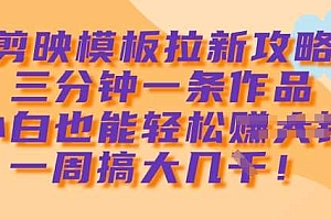 剪映模板拉新攻略,三分钟一条作品,小白也能轻松一周搞大几k