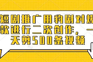 短剧推广用豹剧对爆款进行二次创作,一天剪500条视频