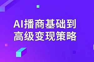(14512期)AI-播商基础到高级变现策略。通过详细拆解和讲解,实现商业变现。