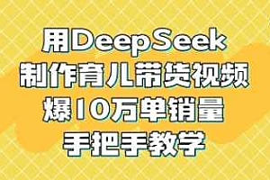 用DeepSeek制作育儿带货视频,爆10W单销量,手把手教学