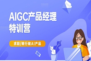 AIGC产品经理特训营-产品经理较教程,求职转行做AI产品