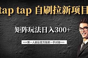taptap拉新自刷项目,一个新用户14元,矩阵玩法日入300+