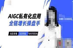 AIGC私有化应用全链增长操盘手,浅显易懂,从0开始轻松,驾驭AI