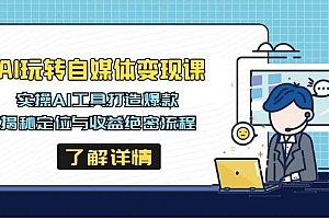 AI玩转自媒体变现课,实操AI工具打造爆款,揭秘定位与收益绝密流程