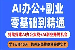 AI办公+副业,零基础到精通,持续探索AI办公实战+AI副业挣钱机会