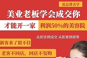 美业老板学会成交,你才能开一家利润50的美容院,从面诊到成交,从拓客到留客