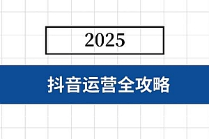 (14548期)抖音运营全攻略,涵盖账号搭建、人设塑造、投流等,快速起号,实现变现