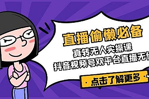 直播偷懒必备!真人转无人实操课,抖音视频号双平台直播无忧