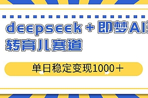 (14553期)deepseek+即梦AI玩转育儿赛道,单日稳定变现1000+育儿赛道