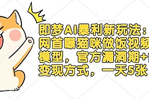 即梦AI暴利新玩法:全网首曝猫咪做饭视频躺Z模型,官方漏洞期+多种变现方式,一天5张