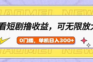 (14569期)看短剧领收益,可矩阵无限放大,单机日收益300+,新手小白轻松上手