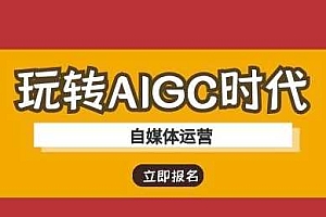 玩转AIGC时代-自媒体运营ai教程